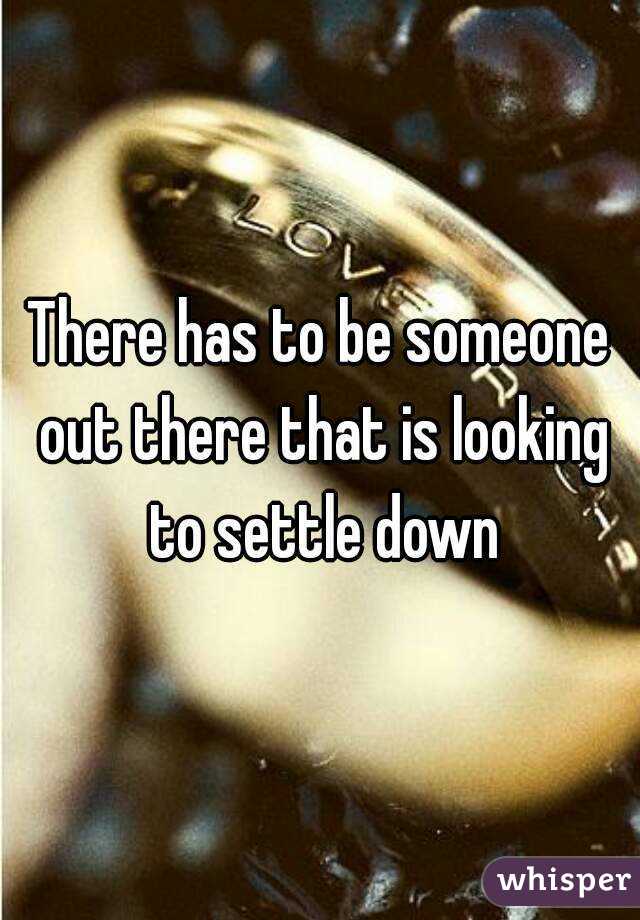 There has to be someone out there that is looking to settle down