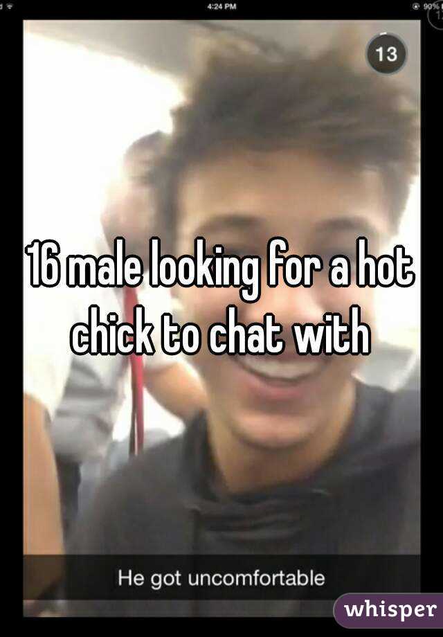 16 male looking for a hot chick to chat with 