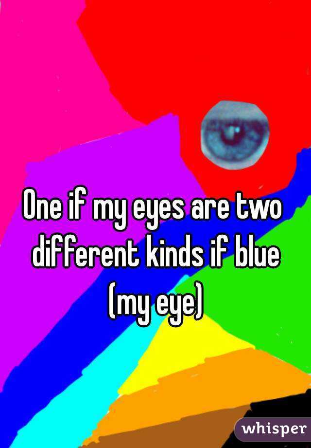 One if my eyes are two different kinds if blue (my eye)