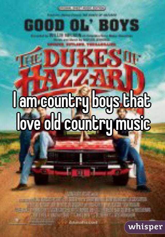 I am country boys that love old country music