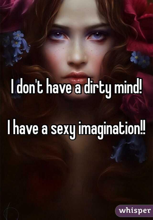 I don't have a dirty mind!

I have a sexy imagination!!