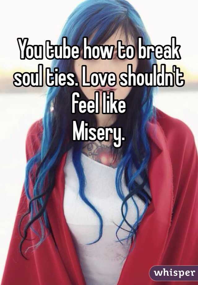 You tube how to break soul ties. Love shouldn't feel like
Misery.