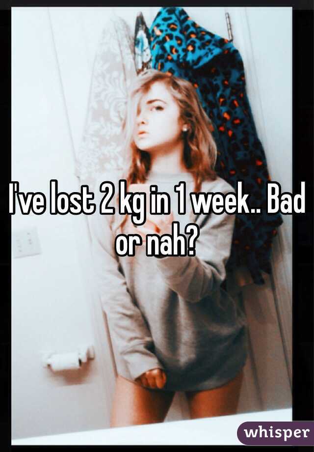 I've lost 2 kg in 1 week.. Bad or nah?