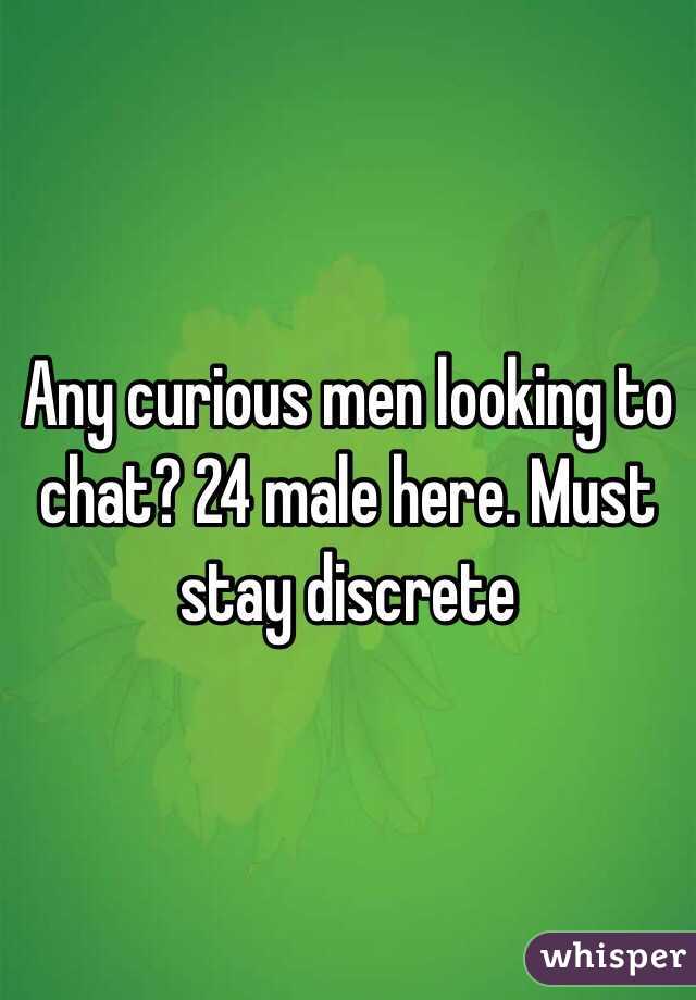 Any curious men looking to chat? 24 male here. Must stay discrete 