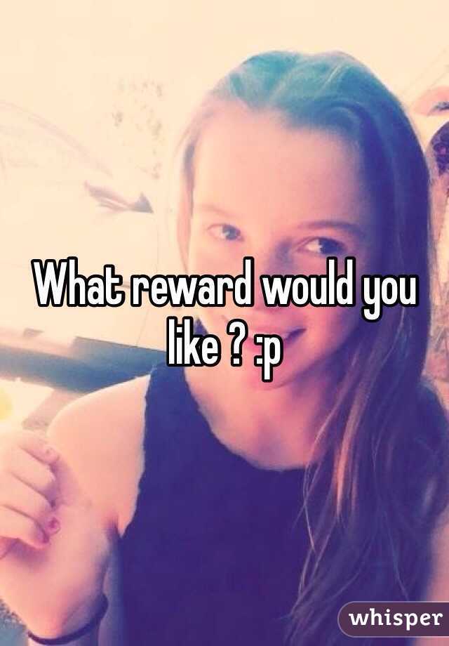 What reward would you like ? :p