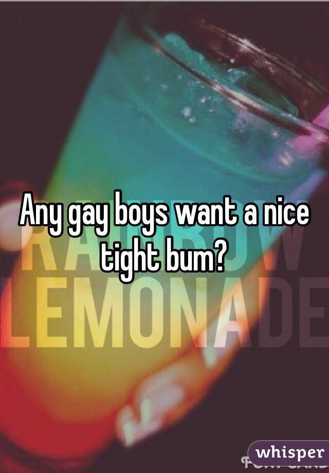 Any gay boys want a nice tight bum?