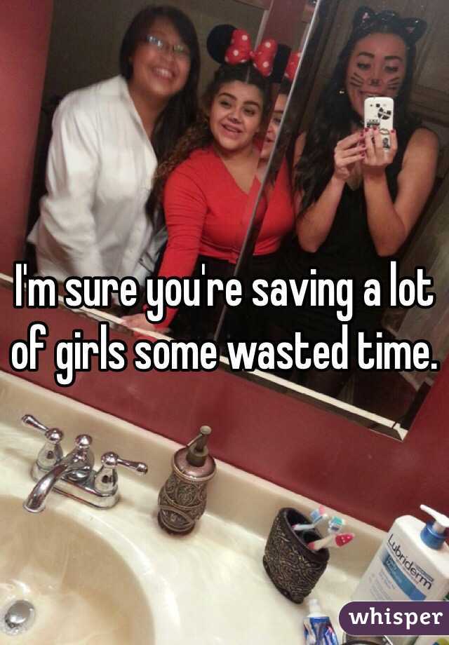I'm sure you're saving a lot of girls some wasted time. 