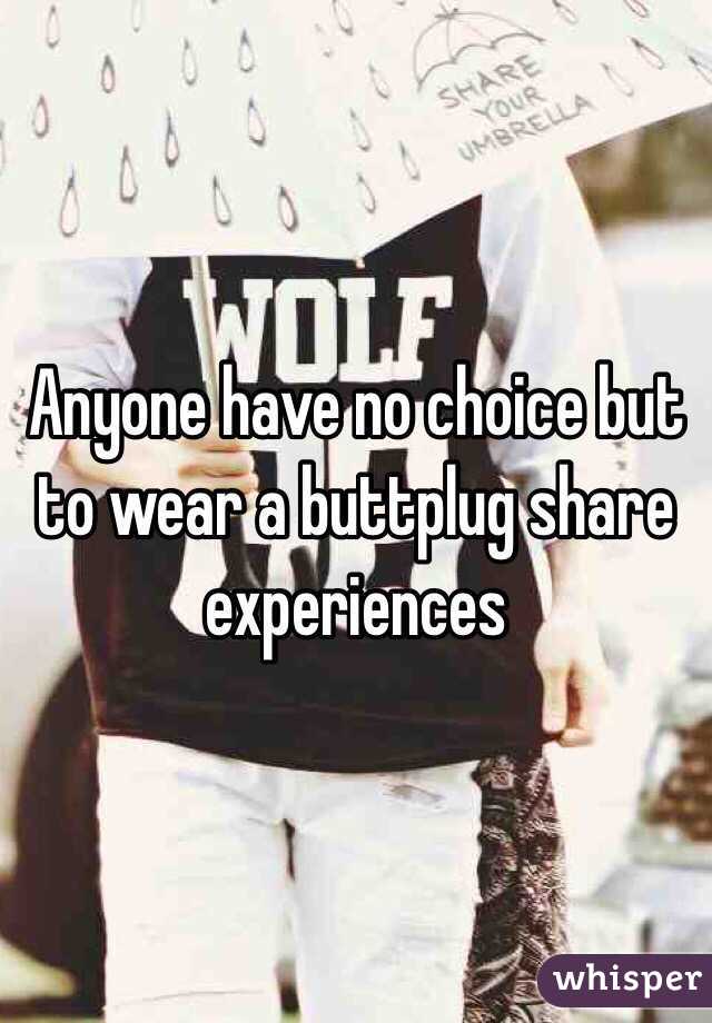 Anyone have no choice but to wear a buttplug share experiences