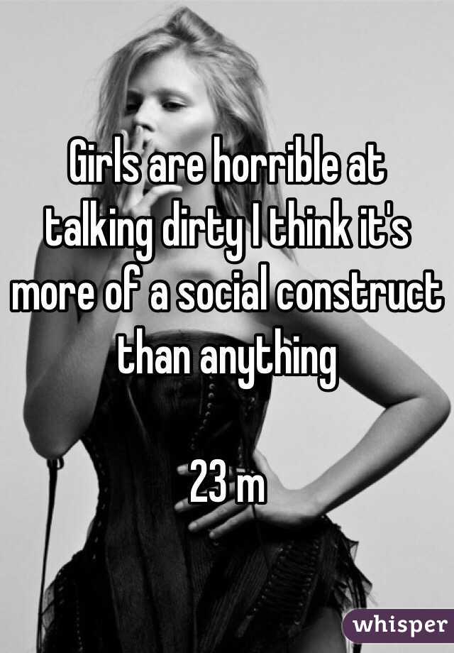 Girls are horrible at talking dirty I think it's more of a social construct than anything

23 m