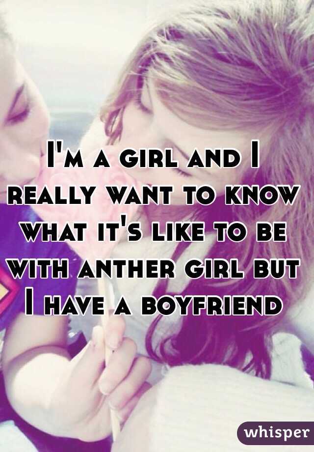 I'm a girl and I really want to know what it's like to be with anther girl but I have a boyfriend 