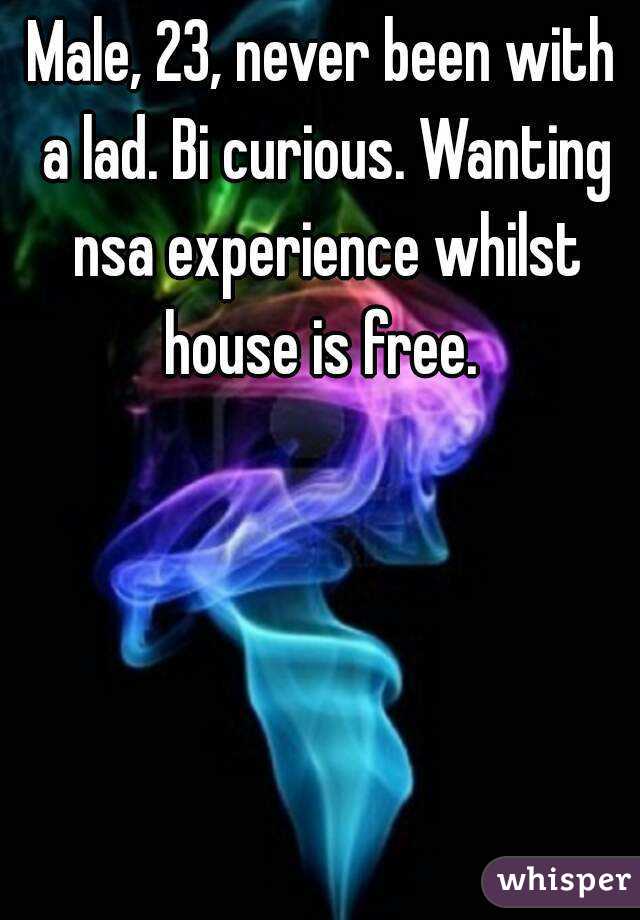 Male, 23, never been with a lad. Bi curious. Wanting nsa experience whilst house is free. 