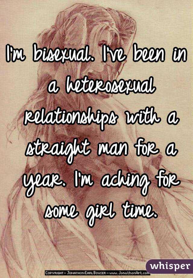 I'm bisexual. I've been in a heterosexual relationships with a straight man for a year. I'm aching for some girl time.