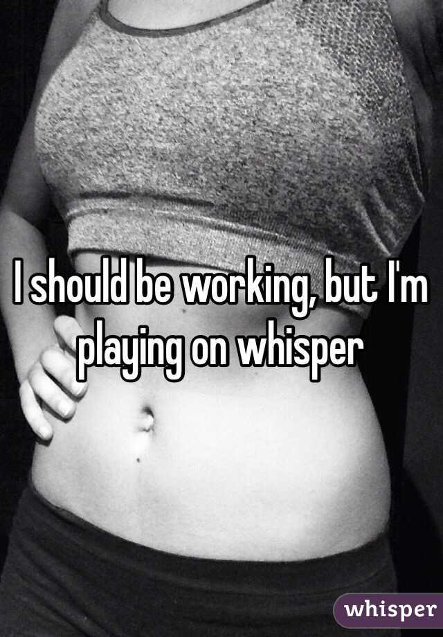 I should be working, but I'm playing on whisper 