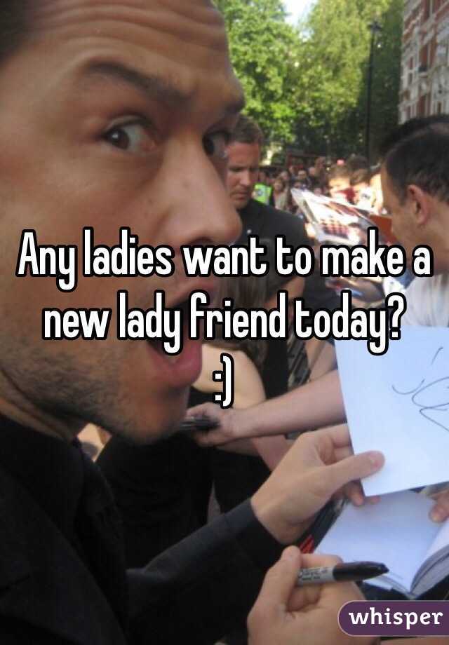 Any ladies want to make a new lady friend today?
:)