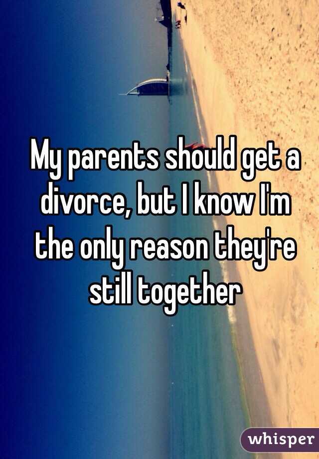 My parents should get a divorce, but I know I'm
the only reason they're still together