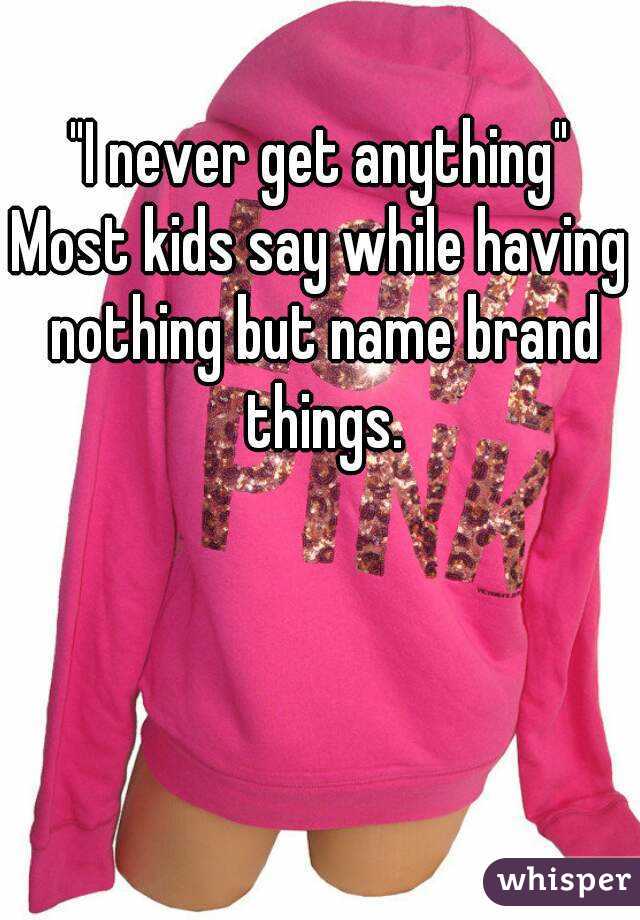 "I never get anything"
Most kids say while having nothing but name brand things.
