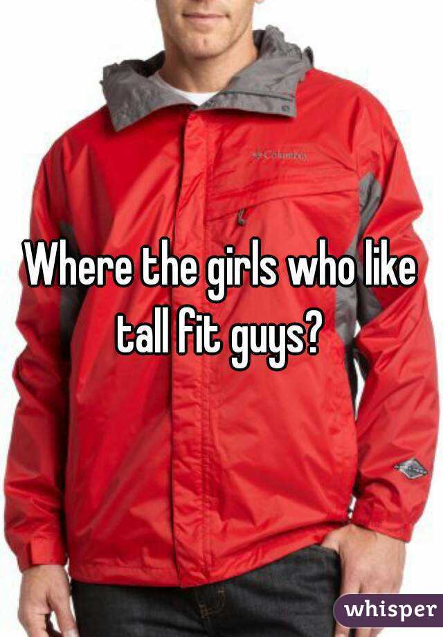 Where the girls who like tall fit guys? 