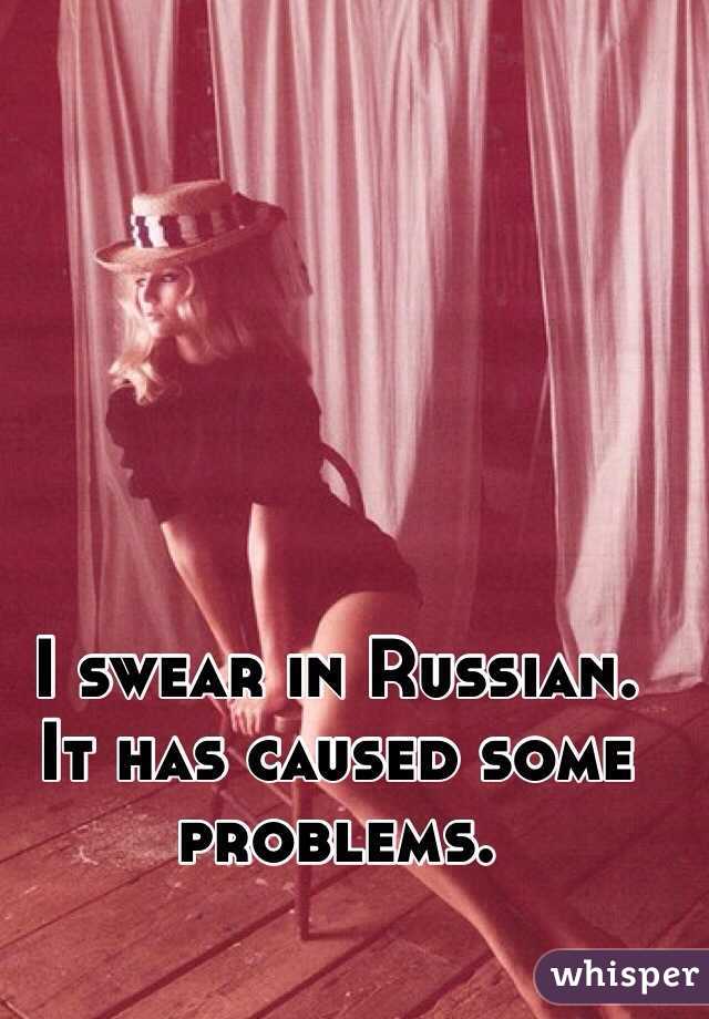 I swear in Russian.
It has caused some problems.