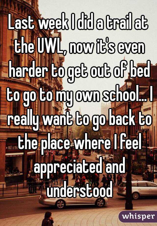 Last week I did a trail at the UWL, now it's even harder to get out of bed to go to my own school... I really want to go back to the place where I feel appreciated and understood