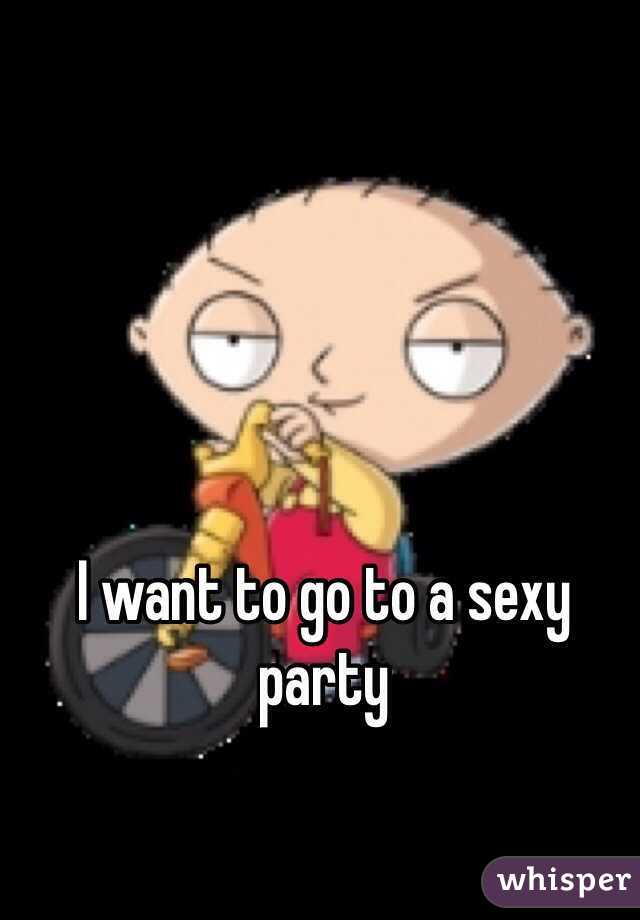 I want to go to a sexy party 