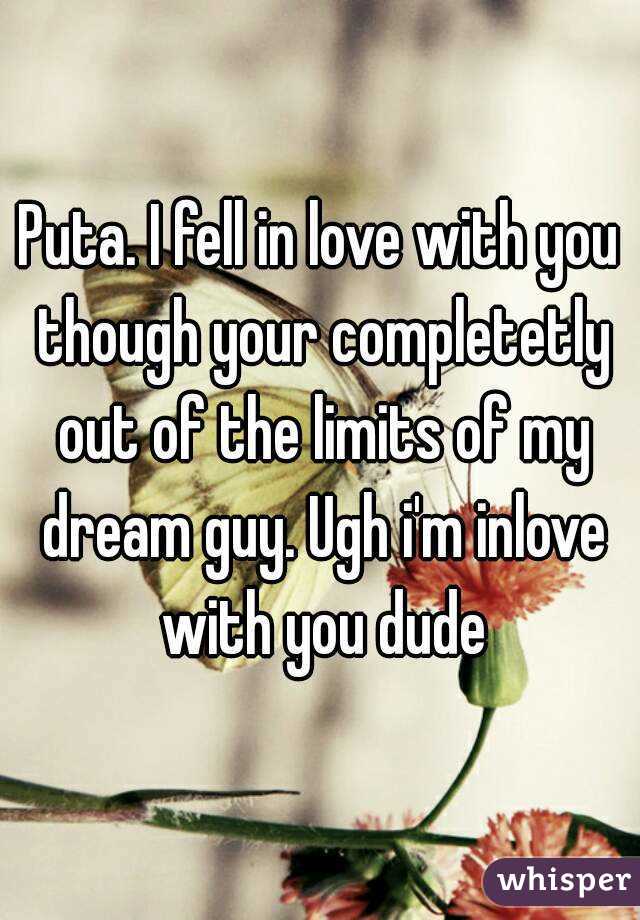 Puta. I fell in love with you though your completetly out of the limits of my dream guy. Ugh i'm inlove with you dude