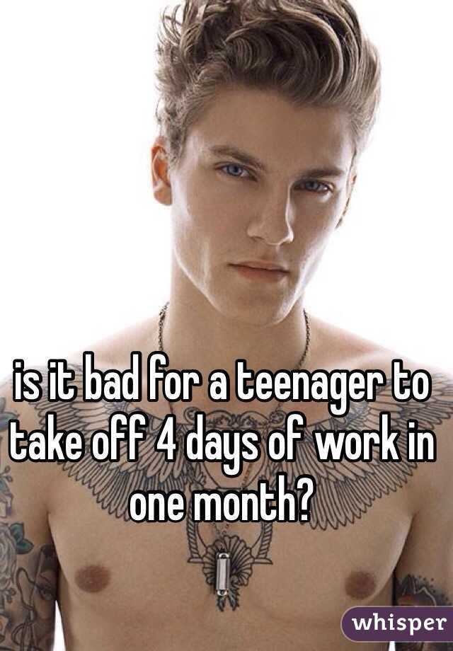 is it bad for a teenager to take off 4 days of work in one month? 