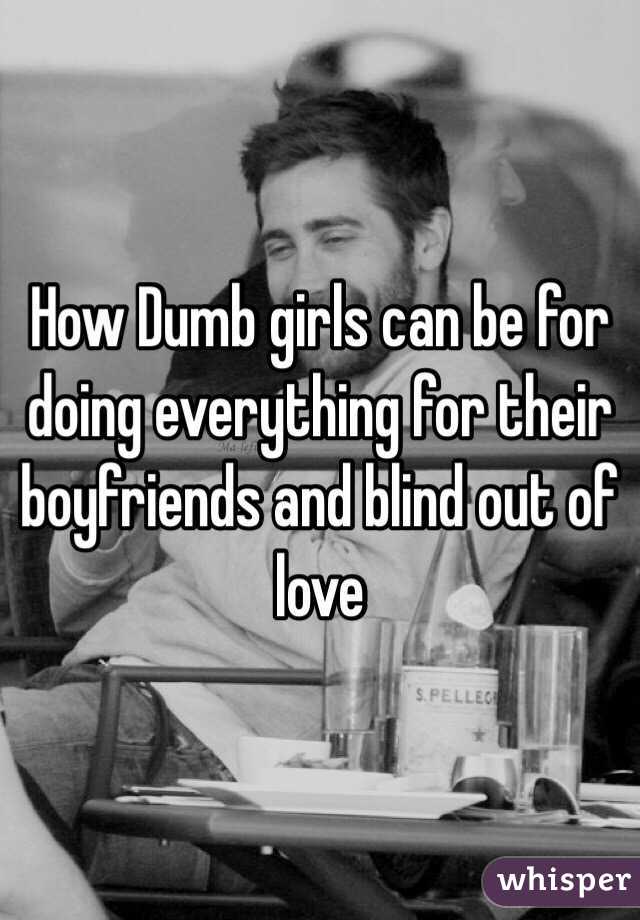 How Dumb girls can be for doing everything for their boyfriends and blind out of love 
