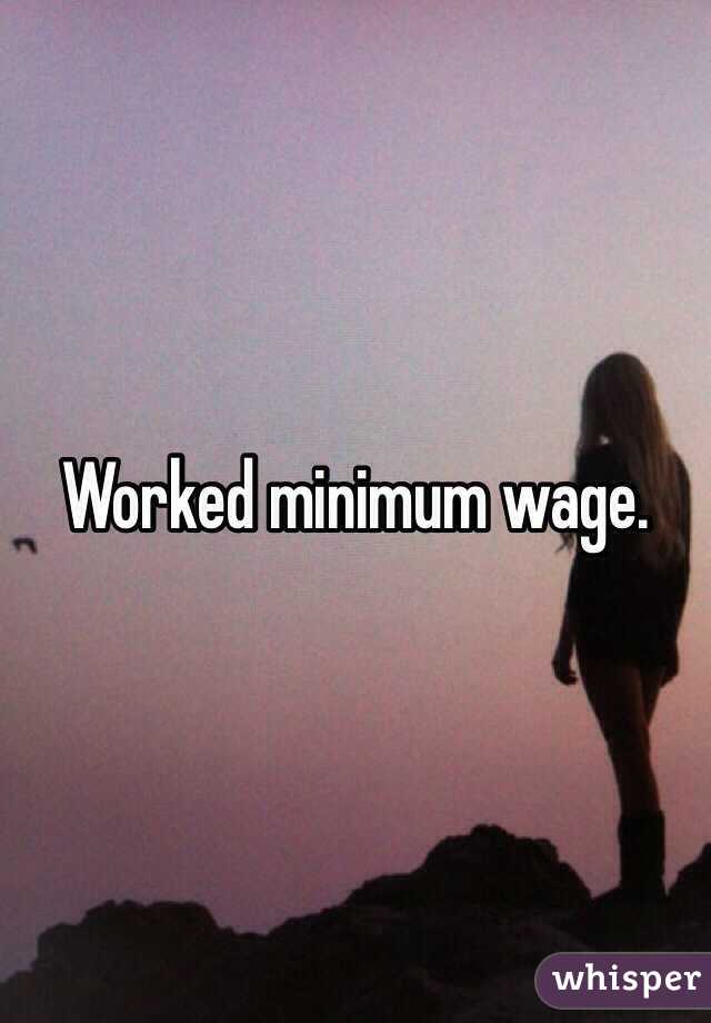 Worked minimum wage. 