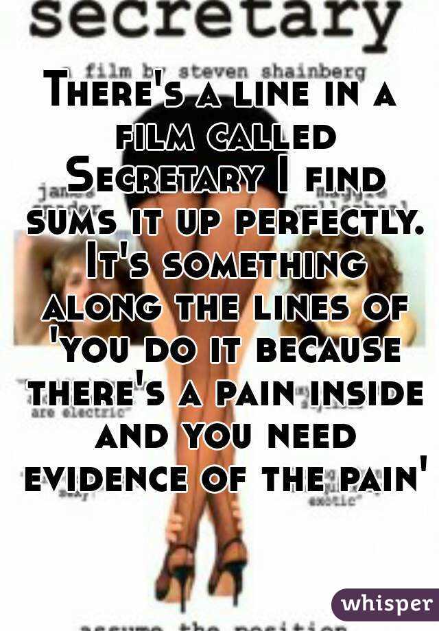 There's a line in a film called Secretary I find sums it up perfectly. It's something along the lines of 'you do it because there's a pain inside and you need evidence of the pain'