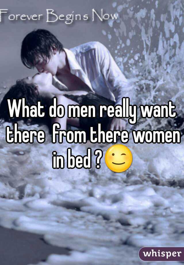 What do men really want there  from there women in bed ?😉
