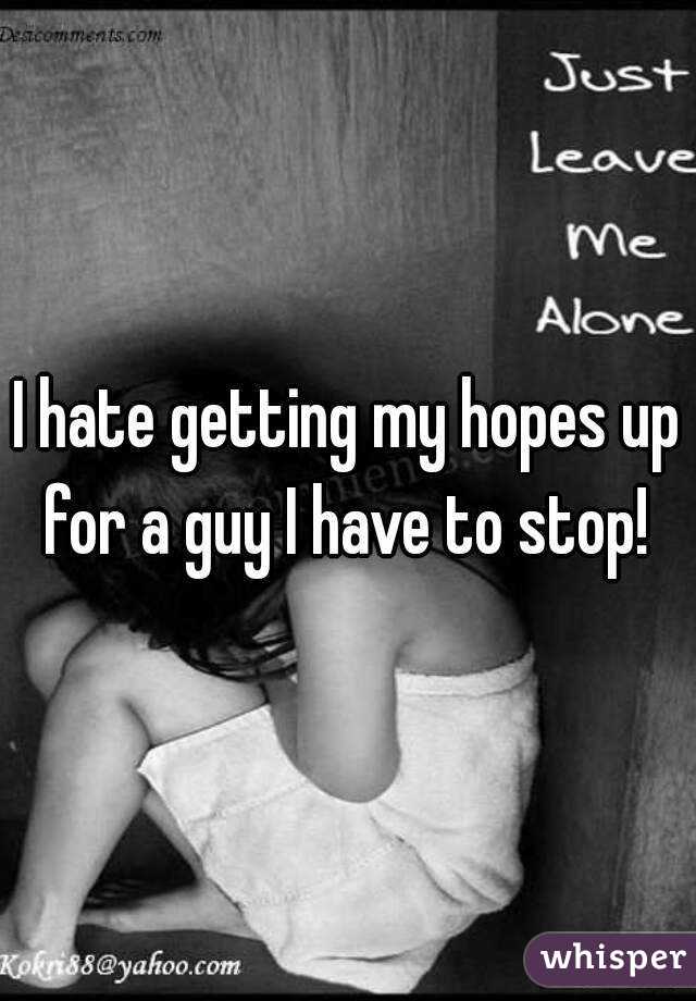 I hate getting my hopes up for a guy I have to stop! 