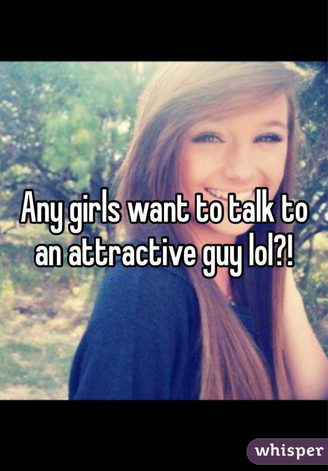 Any girls want to talk to an attractive guy lol?! 