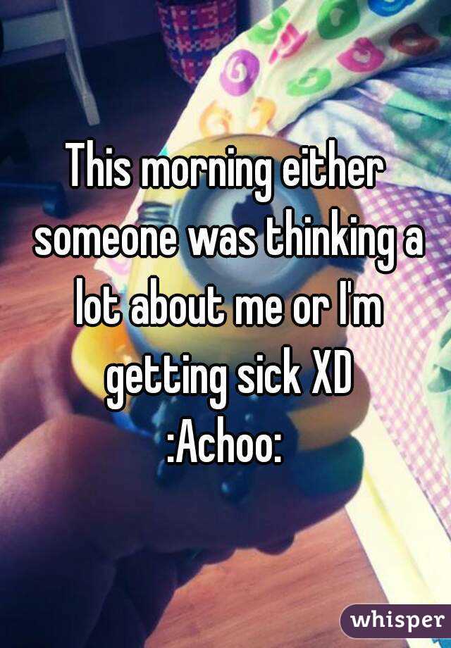 This morning either someone was thinking a lot about me or I'm getting sick XD
:Achoo: