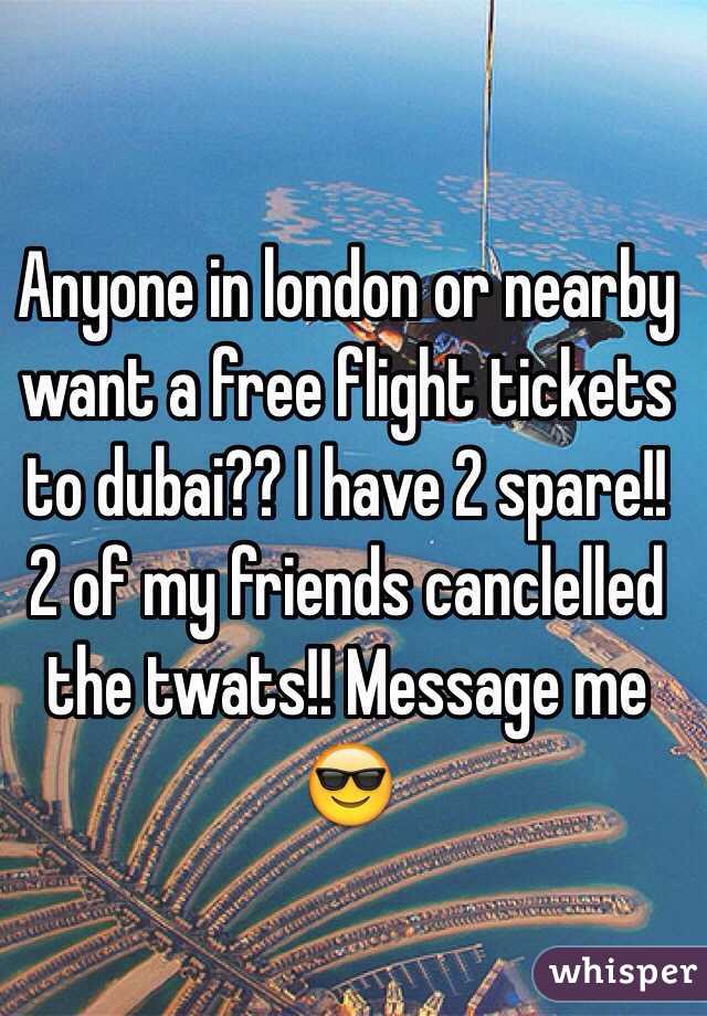 Anyone in london or nearby want a free flight tickets to dubai?? I have 2 spare!! 2 of my friends canclelled the twats!! Message me 😎