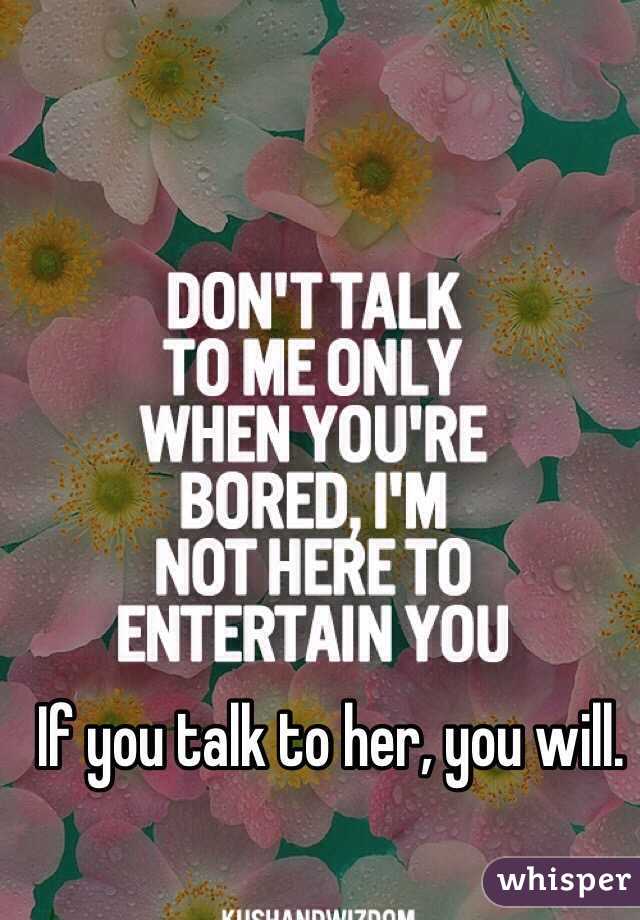 If you talk to her, you will. 