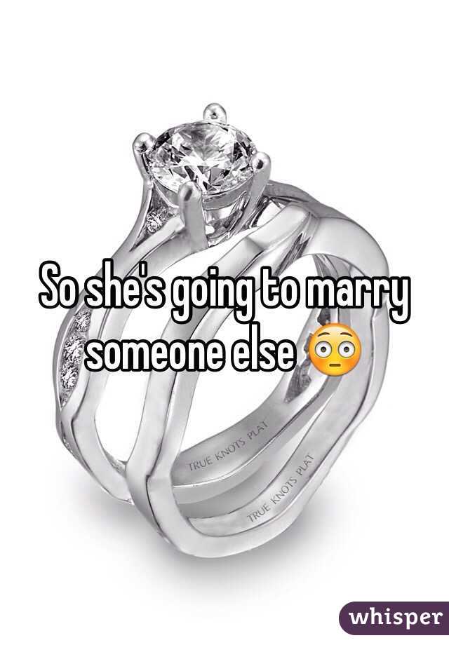 So she's going to marry someone else 😳