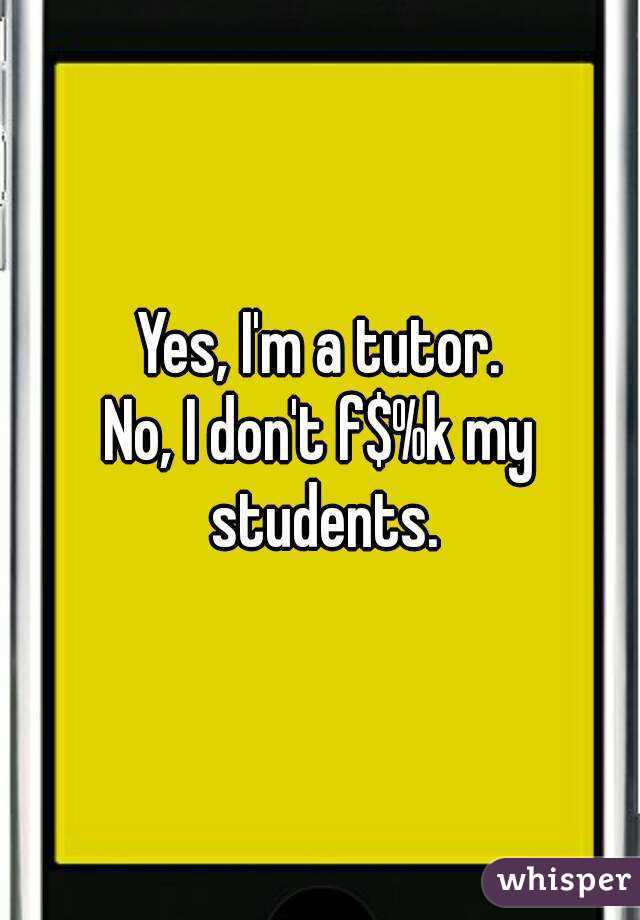 Yes, I'm a tutor.
No, I don't f$%k my students.