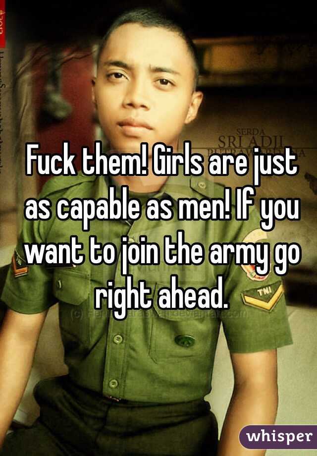 Fuck them! Girls are just as capable as men! If you want to join the army go right ahead.