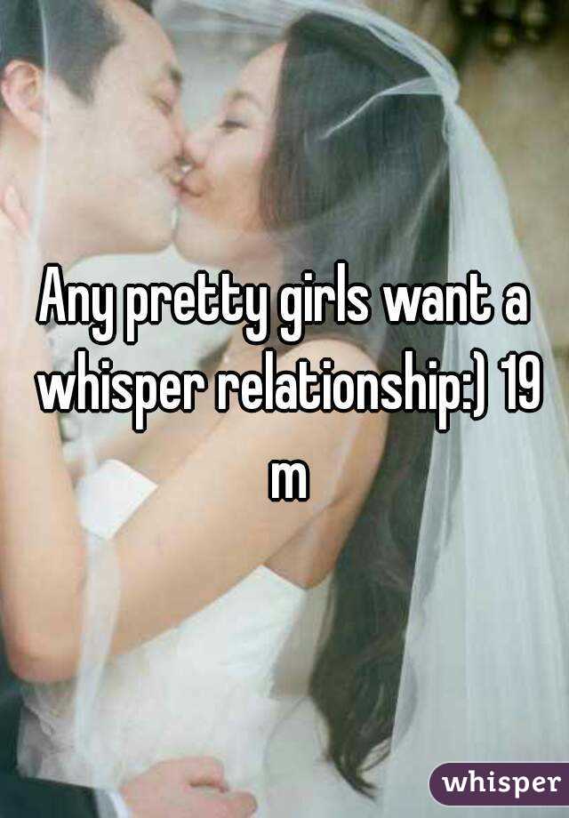 Any pretty girls want a whisper relationship:) 19 m