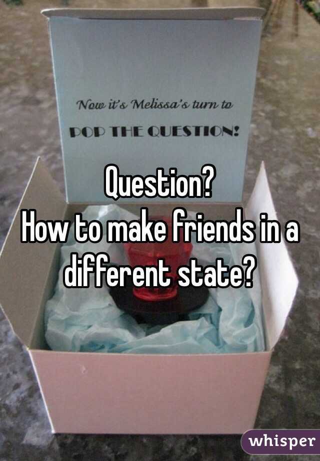 Question?
How to make friends in a different state?