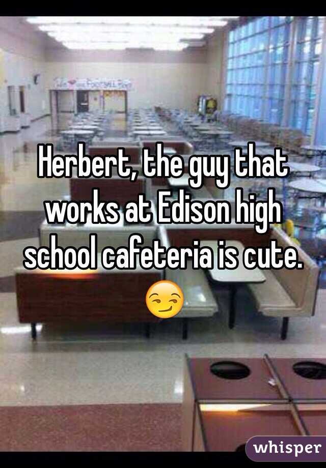 Herbert, the guy that works at Edison high school cafeteria is cute. 😏