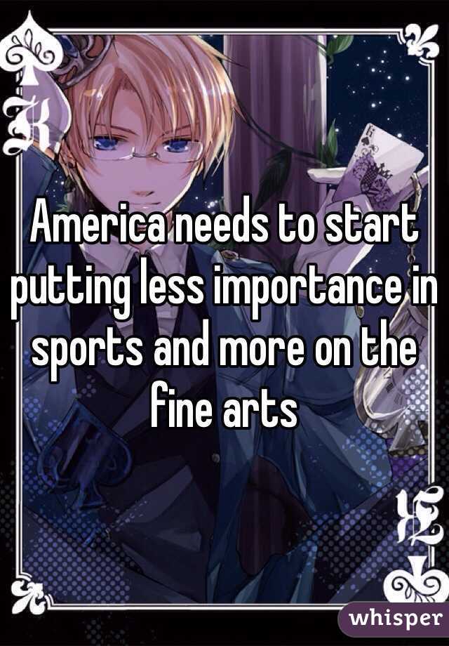 America needs to start putting less importance in sports and more on the fine arts