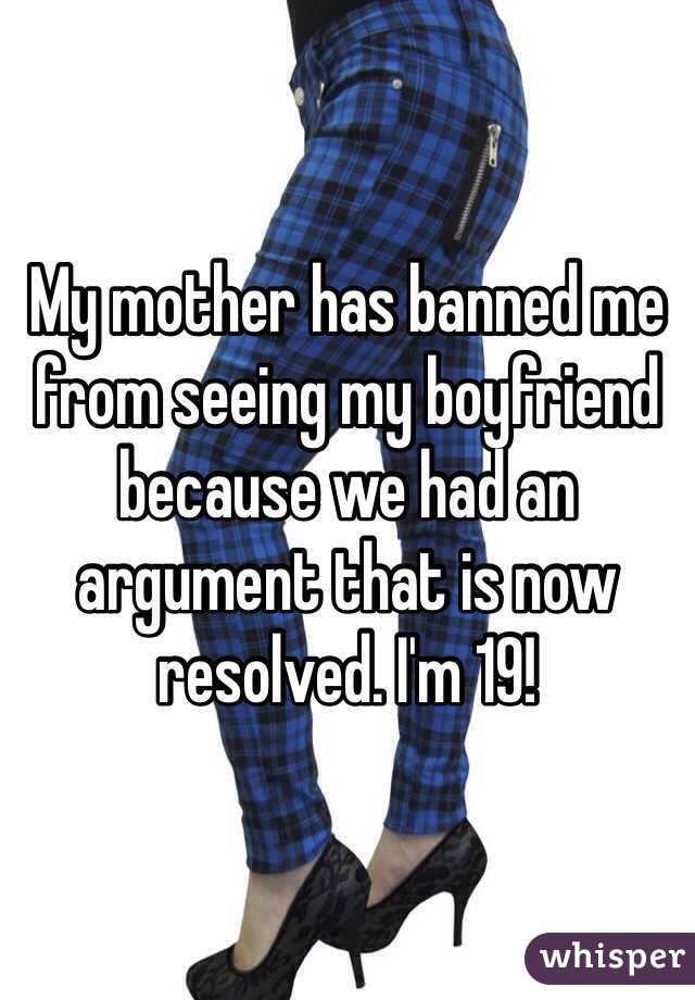 My mother has banned me from seeing my boyfriend because we had an argument that is now resolved. I'm 19!