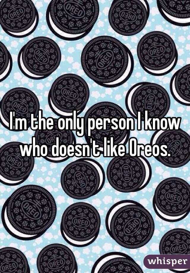I'm the only person I know who doesn't like Oreos. 