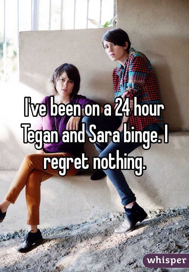 I've been on a 24 hour Tegan and Sara binge. I regret nothing.