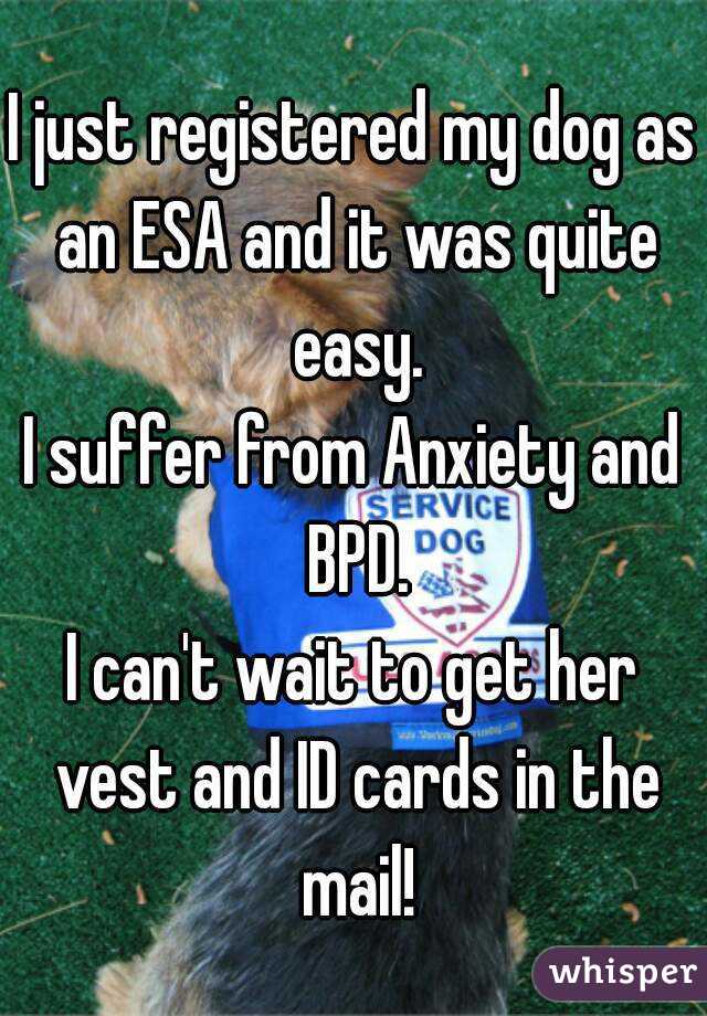 I just registered my dog as an ESA and it was quite easy.
I suffer from Anxiety and BPD.
I can't wait to get her vest and ID cards in the mail!