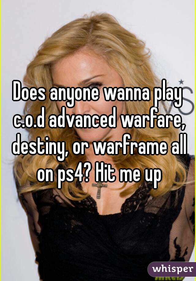 Does anyone wanna play c.o.d advanced warfare, destiny, or warframe all on ps4? Hit me up