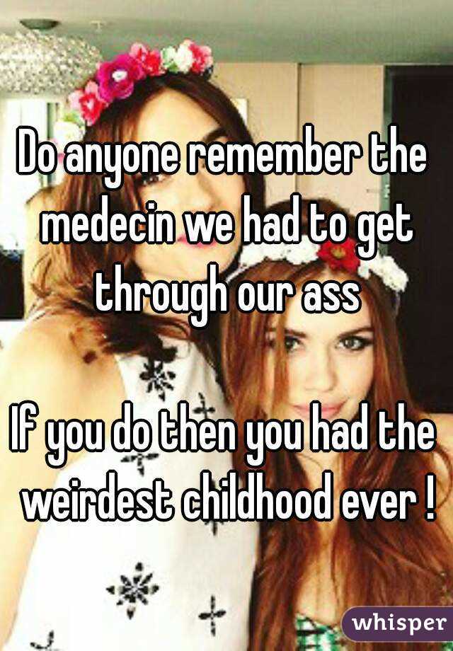 Do anyone remember the medecin we had to get through our ass

If you do then you had the weirdest childhood ever !