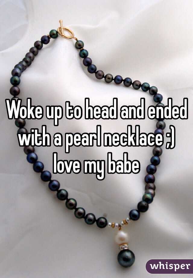 Woke up to head and ended with a pearl necklace ;) love my babe
