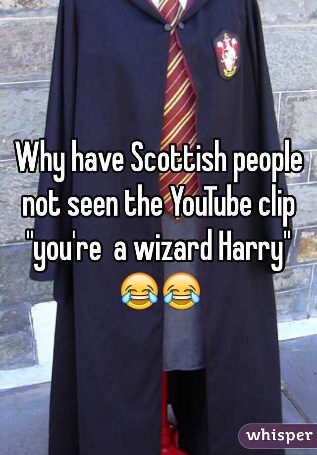 Why have Scottish people not seen the YouTube clip "you're  a wizard Harry" 😂😂